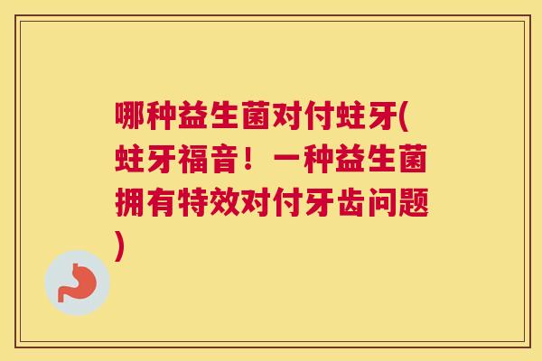 哪种益生菌对付蛀牙(蛀牙福音！一种益生菌拥有特效对付牙齿问题)