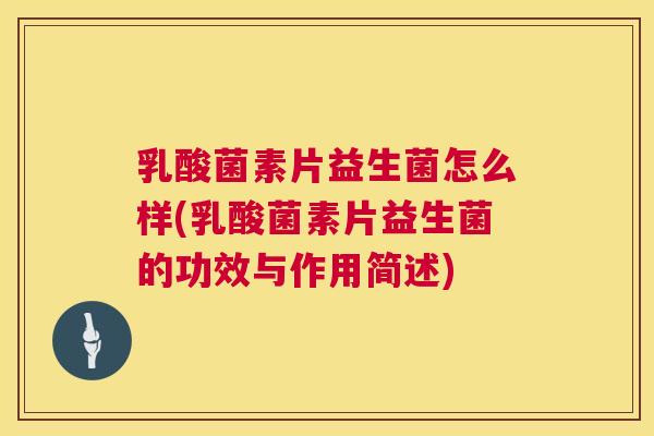 乳酸菌素片益生菌怎么样(乳酸菌素片益生菌的功效与作用简述)