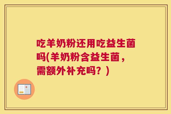 吃羊奶粉还用吃益生菌吗(羊奶粉含益生菌，需额外补充吗？)
