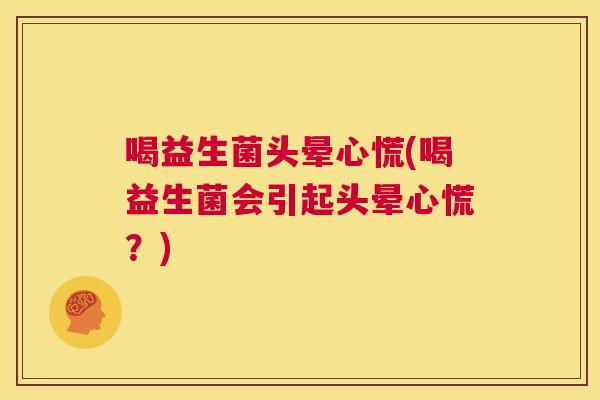 喝益生菌头晕心慌(喝益生菌会引起头晕心慌？)