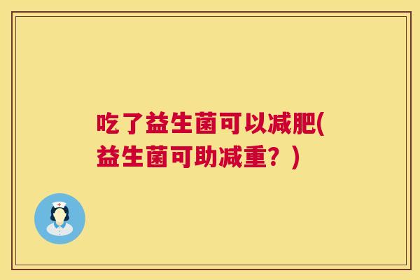 吃了益生菌可以减肥(益生菌可助减重？)