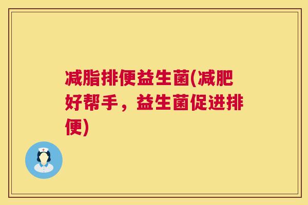 减脂排便益生菌(减肥好帮手，益生菌促进排便)