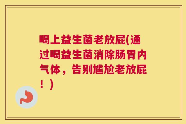 喝上益生菌老放屁(通过喝益生菌消除肠胃内气体，告别尴尬老放屁！)