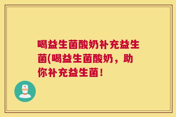 喝益生菌酸奶补充益生菌(喝益生菌酸奶，助你补充益生菌！
