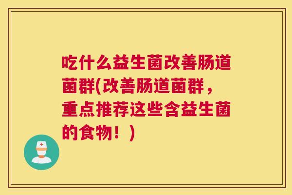 吃什么益生菌改善肠道菌群(改善肠道菌群，重点推荐这些含益生菌的食物！)