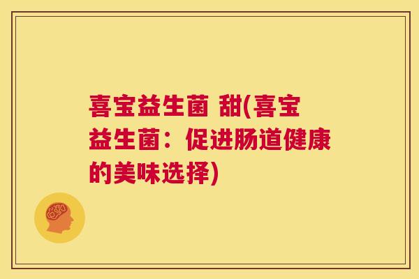喜宝益生菌 甜(喜宝益生菌：促进肠道健康的美味选择)