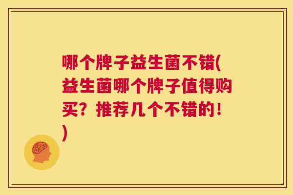 哪个牌子益生菌不错(益生菌哪个牌子值得购买？推荐几个不错的！)