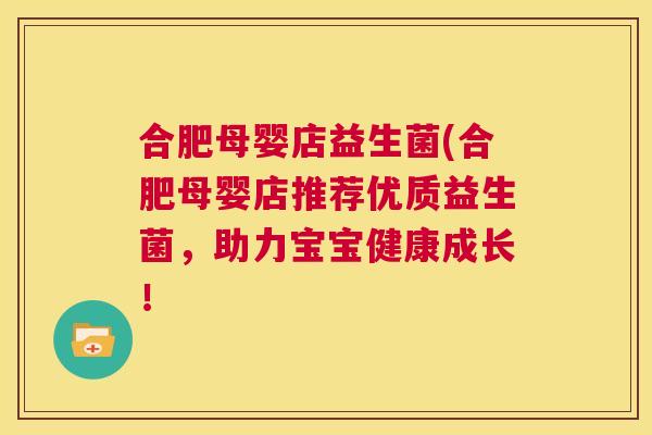 合肥母婴店益生菌(合肥母婴店推荐优质益生菌，助力宝宝健康成长！