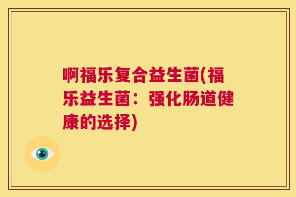 啊福乐复合益生菌(福乐益生菌：强化肠道健康的选择)