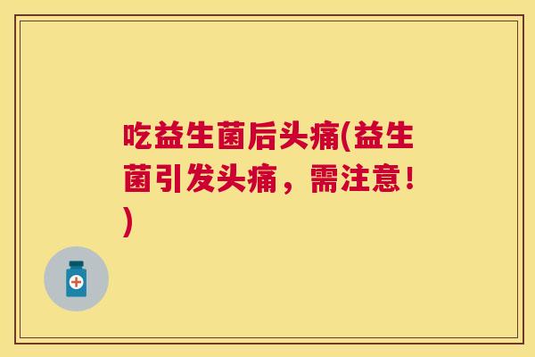 吃益生菌后头痛(益生菌引发头痛，需注意！)