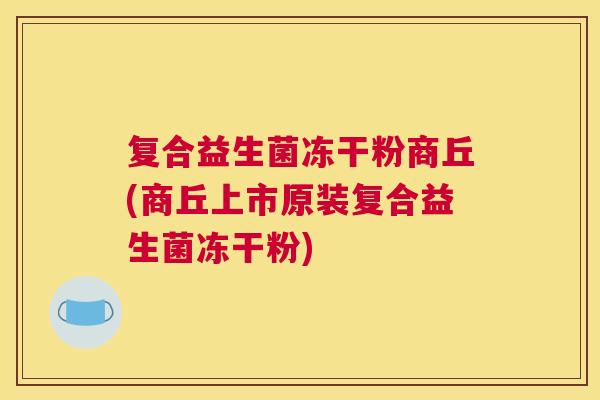 复合益生菌冻干粉商丘(商丘上市原装复合益生菌冻干粉)