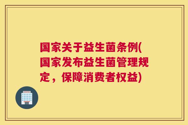 国家关于益生菌条例(国家发布益生菌管理规定，保障消费者权益)