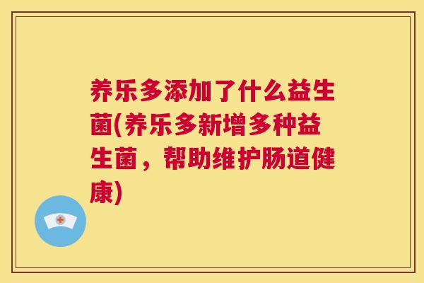 养乐多添加了什么益生菌(养乐多新增多种益生菌，帮助维护肠道健康)