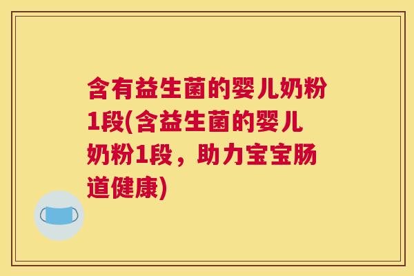 含有益生菌的婴儿奶粉1段(含益生菌的婴儿奶粉1段，助力宝宝肠道健康)