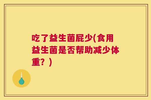 吃了益生菌屁少(食用益生菌是否帮助减少体重？)