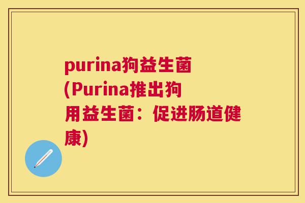 purina狗益生菌(Purina推出狗用益生菌：促进肠道健康)