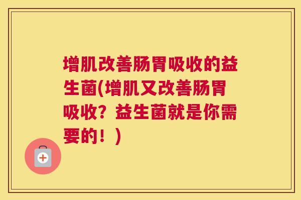 增肌改善肠胃吸收的益生菌(增肌又改善肠胃吸收？益生菌就是你需要的！)