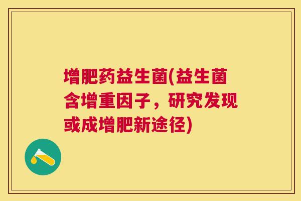 增肥药益生菌(益生菌含增重因子，研究发现或成增肥新途径)