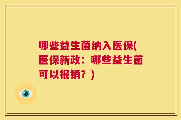 哪些益生菌纳入医保(医保新政：哪些益生菌可以报销？)
