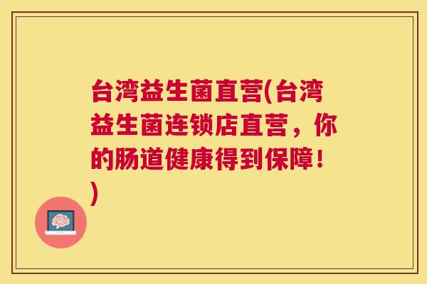 台湾益生菌直营(台湾益生菌连锁店直营，你的肠道健康得到保障！)