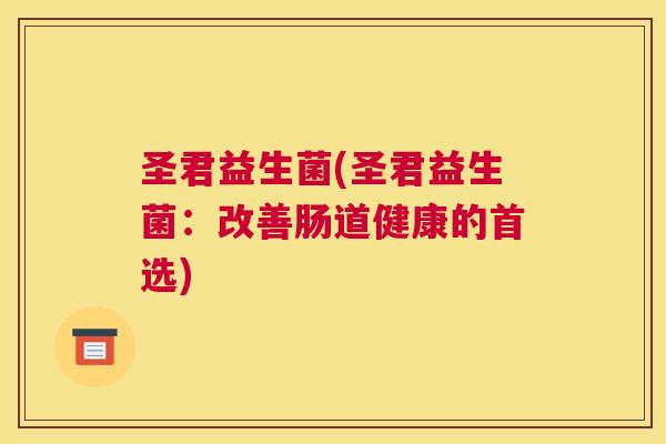 圣君益生菌(圣君益生菌：改善肠道健康的首选)