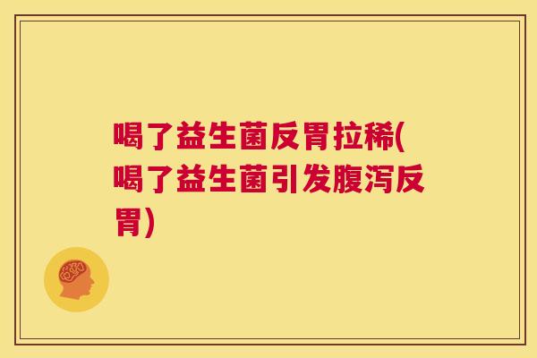 喝了益生菌反胃拉稀(喝了益生菌引发腹泻反胃)