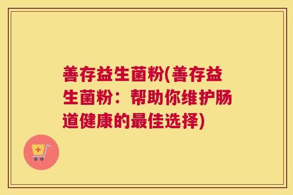 善存益生菌粉(善存益生菌粉：帮助你维护肠道健康的最佳选择)