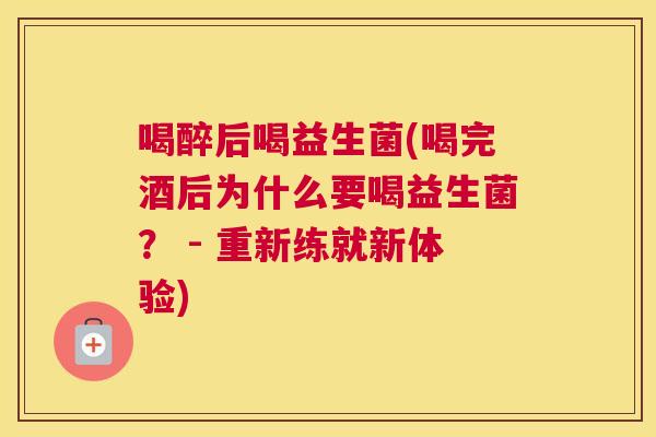 喝醉后喝益生菌(喝完酒后为什么要喝益生菌？ - 重新练就新体验)