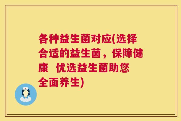 各种益生菌对应(选择合适的益生菌，保障健康  优选益生菌助您全面养生)