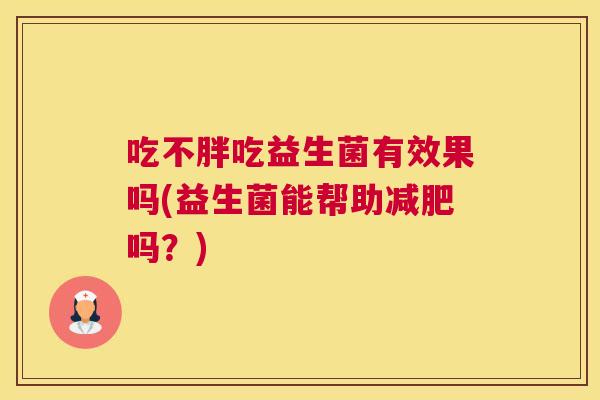 吃不胖吃益生菌有效果吗(益生菌能帮助减肥吗？)