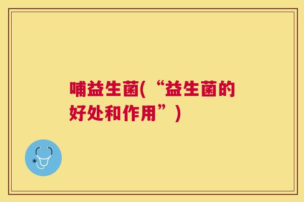 哺益生菌(“益生菌的好处和作用”)