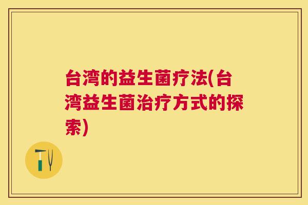 台湾的益生菌疗法(台湾益生菌治疗方式的探索)
