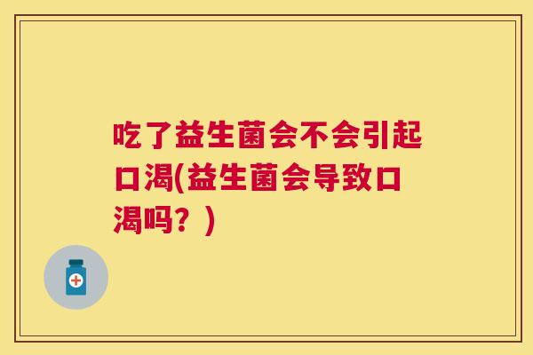 吃了益生菌会不会引起口渴(益生菌会导致口渴吗？)