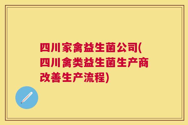 四川家禽益生菌公司(四川禽类益生菌生产商改善生产流程)