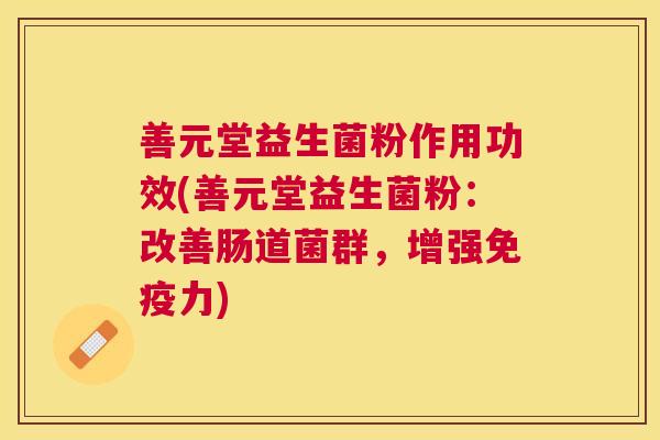 善元堂益生菌粉作用功效(善元堂益生菌粉：改善肠道菌群，增强免疫力)