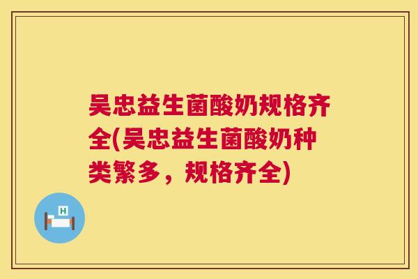 吴忠益生菌酸奶规格齐全(吴忠益生菌酸奶种类繁多，规格齐全)
