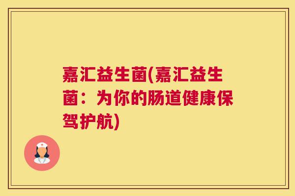 嘉汇益生菌(嘉汇益生菌：为你的肠道健康保驾护航)