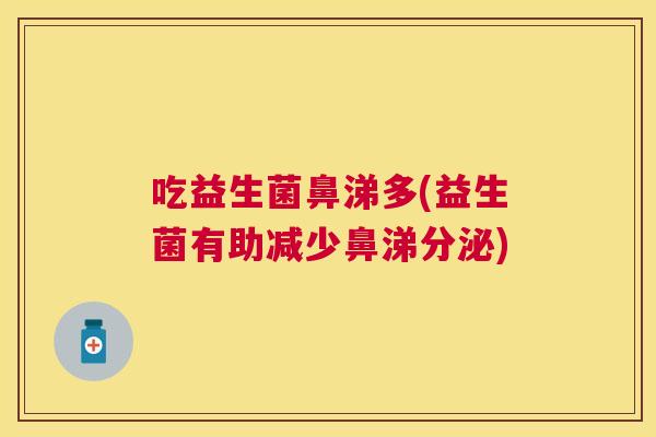 吃益生菌鼻涕多(益生菌有助减少鼻涕分泌)