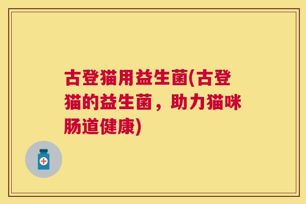 古登猫用益生菌(古登猫的益生菌，助力猫咪肠道健康)