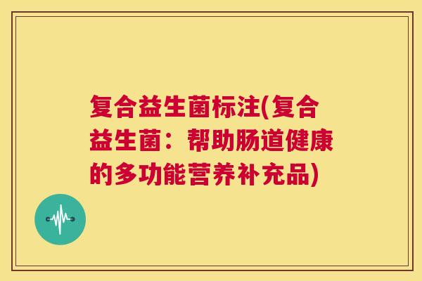 复合益生菌标注(复合益生菌：帮助肠道健康的多功能营养补充品)