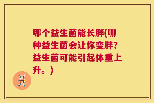 哪个益生菌能长胖(哪种益生菌会让你变胖？益生菌可能引起体重上升。)