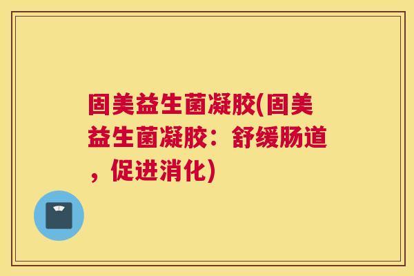 固美益生菌凝胶(固美益生菌凝胶：舒缓肠道，促进消化)