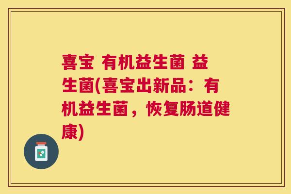喜宝 有机益生菌 益生菌(喜宝出新品：有机益生菌，恢复肠道健康)