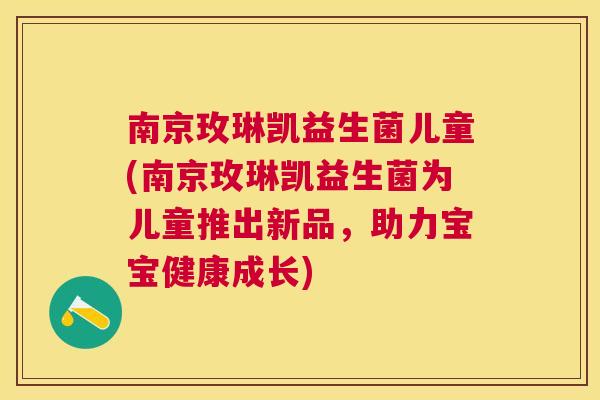 南京玫琳凯益生菌儿童(南京玫琳凯益生菌为儿童推出新品，助力宝宝健康成长)