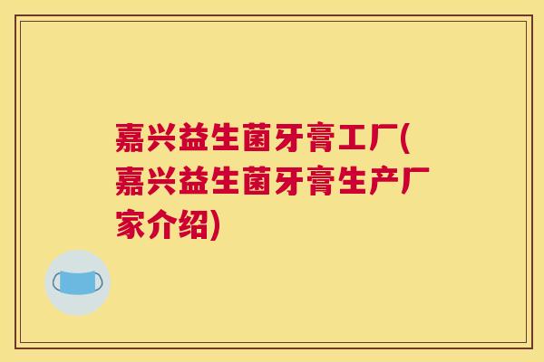 嘉兴益生菌牙膏工厂(嘉兴益生菌牙膏生产厂家介绍)