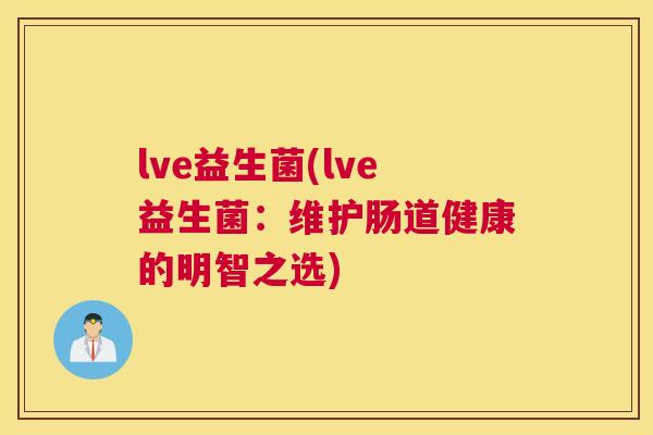 lve益生菌(lve益生菌：维护肠道健康的明智之选)