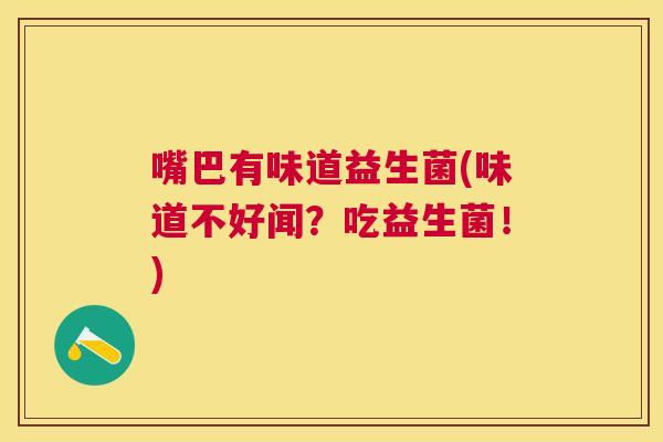 嘴巴有味道益生菌(味道不好闻？吃益生菌！)