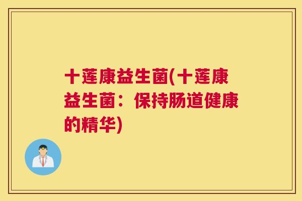 十莲康益生菌(十莲康益生菌：保持肠道健康的精华)
