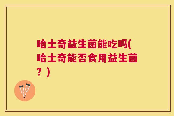 哈士奇益生菌能吃吗(哈士奇能否食用益生菌？)