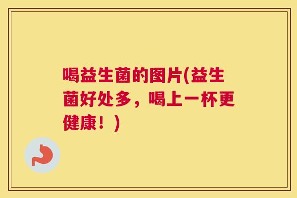 喝益生菌的图片(益生菌好处多，喝上一杯更健康！)
